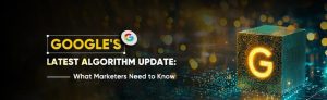Google’s Latest Algorithm Update What Marketers Need to Know